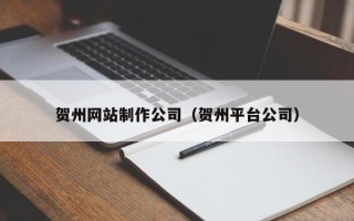 盘锦贺州网站制作公司（贺州平台公司）